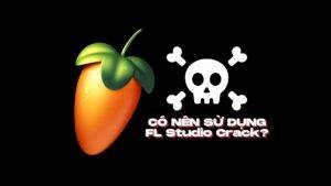 Có nên sử dụng FL Studio Crack?